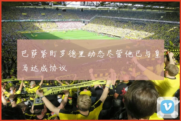 巴萨紧盯罗德里动态尽管他已与皇马达成协议