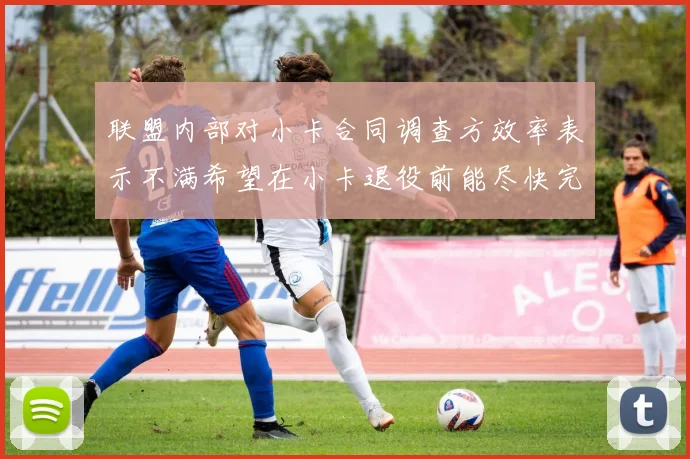 联盟内部对小卡合同调查方效率表示不满希望在小卡退役前能尽快完成调查