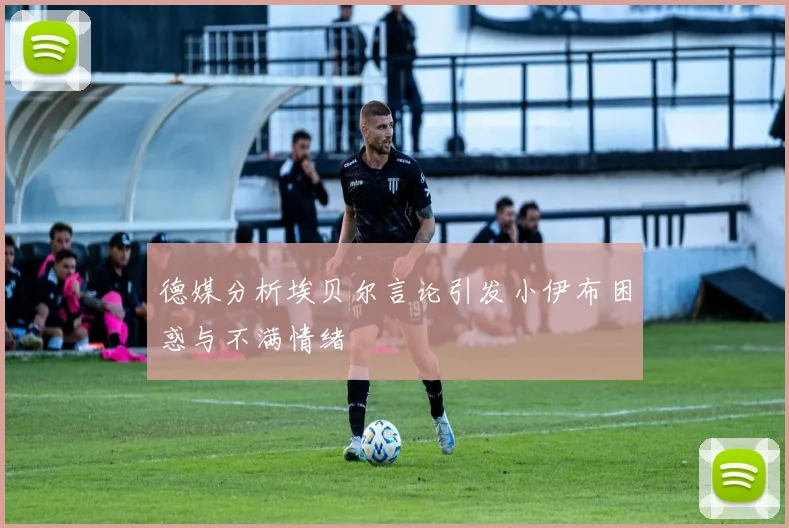 德媒分析埃贝尔言论引发小伊布困惑与不满情绪