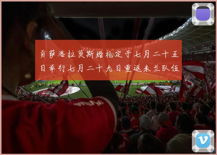 贡萨洛拉莫斯婚礼定于七月二十五日举行七月二十九日重返米兰队伍