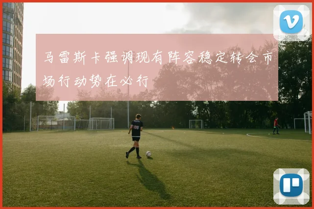 马雷斯卡强调现有阵容稳定转会市场行动势在必行