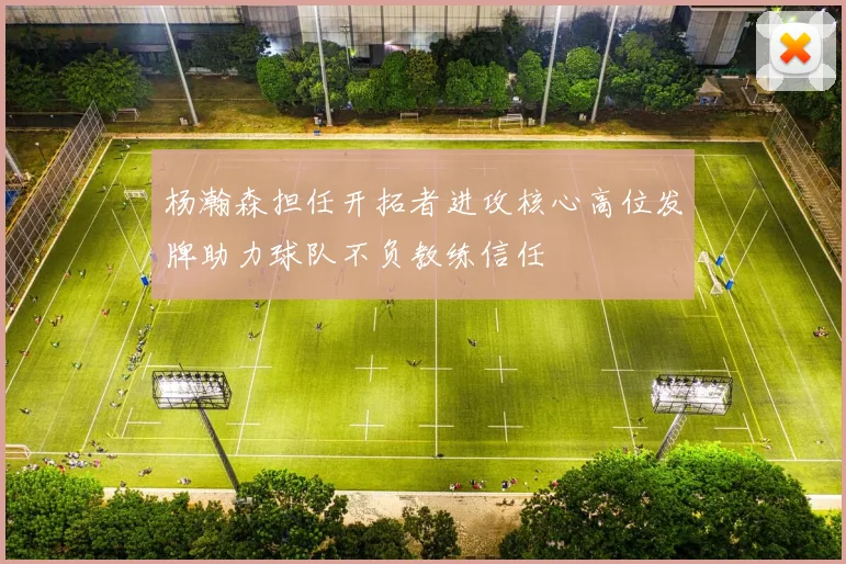 杨瀚森担任开拓者进攻核心高位发牌助力球队不负教练信任